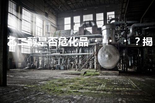乙二醇是否?；?？揭秘你不知道的化工小知識